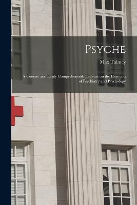 Psyche; a Concise and Easily Comprehensible Treatise on the Elements of Psychiatry and Psychology - Max Talmey - cover