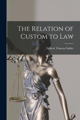 The Relation of Custom to Law - Gilbert Thomas Sadler - cover