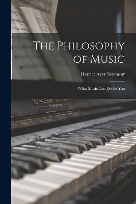 The Philosophy of Music: What Music can Do for You - Harriet Ayer Seymour - cover