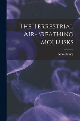 The Terrestrial Air-breathing Mollusks - Amos Binney - cover