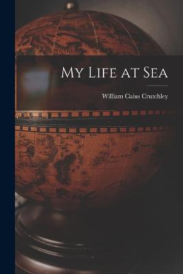 My Life at Sea - William Caius Crutchley - cover