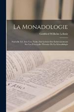 La Monadologie: Nouvelle Ed. Avec Une Notice Sur Leibniz Des Eclaircissements Sur Les Principales Theories De La Monadologie