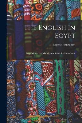 The English in Egypt: England and the Mahdi, Arabi and the Suez Canal - Eugène Hennebert - cover