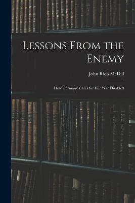 Lessons From the Enemy: How Germany Cares for Her War Disabled - John Rich MCDILL - cover