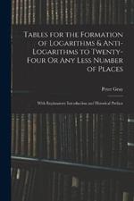 Tables for the Formation of Logarithms & Anti-Logarithms to Twenty-Four Or Any Less Number of Places: With Explanatory Introduction and Historical Preface