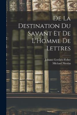De La Destination Du Savant Et De L'Homme De Lettres - Johann Gottlieb Fichte,Michael Nicolas - cover