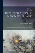 The Representation of New Netherland: Concerning Its Location, Productiveness and Poor Condition
