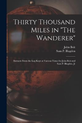 Thirty Thousand Miles in The Wanderer: Extracts from the Log Kept at Various Times by John Boit and Sam P. Blagden, Jr - John Boit,Sam P Blagden - cover