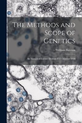 The Methods and Scope of Genetics: An Inaugural Lecture Delivered 23 October 1908 - William Bateson - cover
