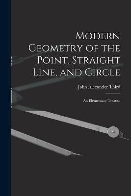 Modern Geometry of the Point, Straight Line, and Circle: An Elementary Treatise - John Alexander Third - cover