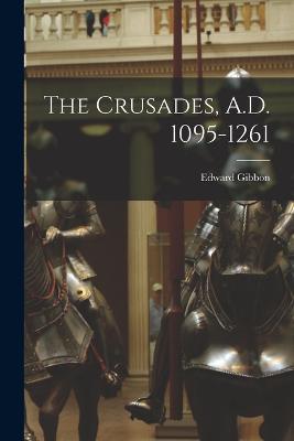 The Crusades, A.D. 1095-1261 - Edward Gibbon - cover