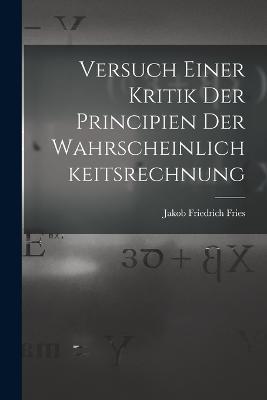 Versuch Einer Kritik Der Principien Der Wahrscheinlichkeitsrechnung - Jakob Friedrich Fries - cover