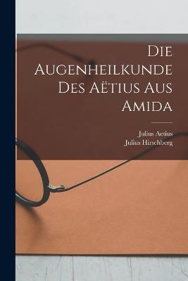 Die Augenheilkunde Des Aetius Aus Amida - Julius Hirschberg,Julius Aetius - cover