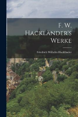 F. W. Hacklander's Werke - Friedrich Wilhelm Hacklander - cover