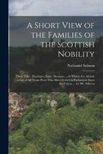 A Short View of the Families of the Scottish Nobility: Their Titles, Marriages, Issue, Descents; ... to Which Are Added, a List of All Those Peers Who Have Served in Parliament Since the Union; ... by Mr. Salmon