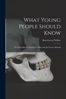 What Young People Should Know: The Reproductive Function in Man and the Lower Animals - Burt Green Wilder - cover