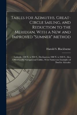 Tables for Azimuths, Great-Circle Sailing, and Reduction to the Meridian, With a New and Improved Sumner Method: Latitudes 900 N. to 900 S., Declinations 900 N. to 900 S.: Also Other Useful Navigational Tables, With Numerous Examples of Double Altitudes - Harold S Blackburne - cover