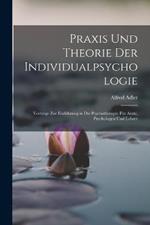 Praxis Und Theorie Der Individualpsychologie: Vortrage Zur Einfuhrung in Die Psychotherapie Fur AErzte, Psychologen Und Lehrer