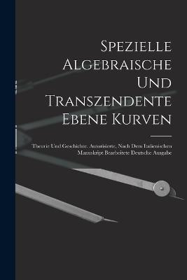 Spezielle Algebraische Und Transzendente Ebene Kurven: Theorie Und Geschichte. Autorisierte, Nach Dem Italienischen Manuskript Bearbeitete Deutsche Ausgabe - Anonymous - cover