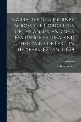 Narrative of a Journey Across the Cordillera of the Andes, and of a Residence in Lima, and Other Parts of Peru, in the Years 1823 and 1824 - Robert Proctor - cover