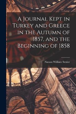 A Journal Kept in Turkey and Greece in the Autumn of 1857, and the Beginning of 1858 - Nassau William Senior - cover