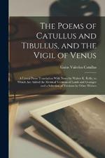 The Poems of Catullus and Tibullus, and the Vigil of Venus: A Literal Prose Translation With Notes by Walter K. Kelly, to Which Are Added the Metrical Versions of Lamb and Grainger and a Selection of Versions by Other Writers