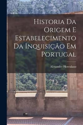 Historia Da Origem E Estabelecimento Da Inquisicao Em Portugal - Alexandre Herculano - cover