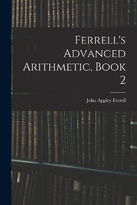 Ferrell's Advanced Arithmetic, Book 2 - John Appley Ferrell - cover
