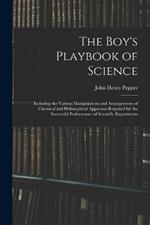 The Boy's Playbook of Science: Including the Various Manipulations and Arrangements of Chemical and Philosophical Apparatus Required for the Successful Performance of Scientific Experiments