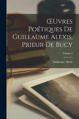 OEuvres Poetiques De Guillaume Alexis, Prieur De Bucy; Volume 2 - Guillaume Alexis - cover