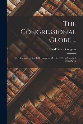 The Congressional Globe ...: 23D Congress to the 42D Congress, Dec. 2, 1833, to March 3, 1873, Part 3 - cover