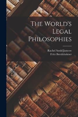 The World's Legal Philosophies - Rachel Szold Jastrow,Fritz Berolzheimer - cover