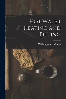 Hot Water Heating and Fitting - William James Baldwin - cover