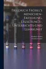 Friedrich Froebel's Menschen-Erziehung, Erziehungs-, Unterrichts-Und Lehrkunst