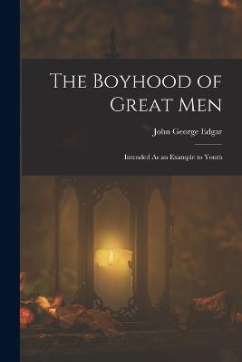 The Boyhood of Great Men: Intended As an Example to Youth - John George Edgar - cover