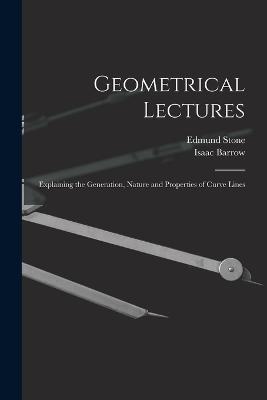 Geometrical Lectures: Explaining the Generation, Nature and Properties of Curve Lines - Isaac Barrow,Edmund Stone - cover
