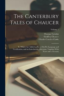 The Canterbury Tales of Chaucer: To Which Are Added an Essay On His Language and Versification, and an Introductory Discourse, Together With Notes and a Glossary; Volume 1 - Charles Cowden Clarke,Geoffrey Chaucer,Thomas Tyrwhitt - cover