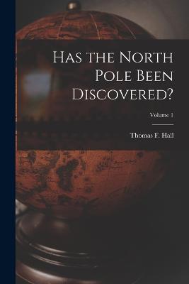 Has the North Pole Been Discovered?; Volume 1 - Thomas F Hall - cover