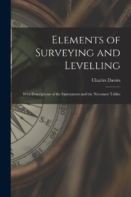 Elements of Surveying and Levelling: With Descriptions of the Instruments and the Necessary Tables - Charles Davies - cover