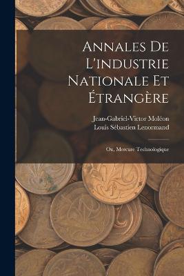 Annales De L'industrie Nationale Et Étrangère: Ou, Mercure Technologique - Louis Sébastien Lenormand,Jean-Gabriel-Victor Moléon - cover