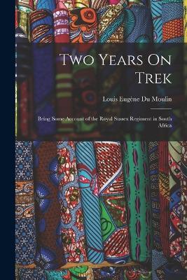 Two Years On Trek: Being Some Account of the Royal Sussex Regiment in South Africa - Louis Eugene Du Moulin - cover
