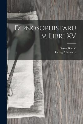 Dipnosophistarum Libri XV - Georg Kaibel,Georg Athenaeus - cover