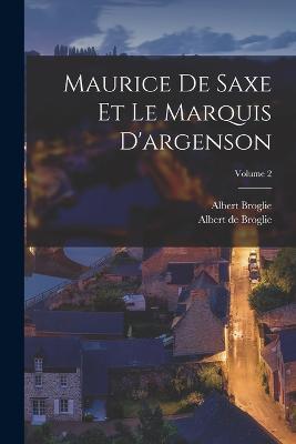 Maurice De Saxe Et Le Marquis D'argenson; Volume 2 - Albert De Broglie,Albert Broglie - cover