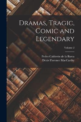 Dramas, Tragic, Comic and Legendary; Volume 2 - Denis Florence MacCarthy,Pedro Calderon de la Barca - cover
