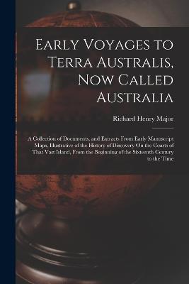 Early Voyages to Terra Australis, Now Called Australia: A Collection of Documents, and Extracts From Early Manuscript Maps, Illustrative of the History of Discovery On the Coasts of That Vast Island, From the Beginning of the Sixteenth Century to the Time - Richard Henry Major - cover