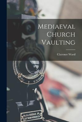 Mediaeval Church Vaulting - Clarence Ward - cover