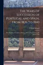 The Wars of Succession of Portugal and Spain, From 1826 to 1840: With Résumé of the Political History of Portugal and Spain to the Present Time