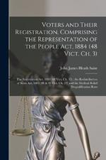 Voters and Their Registration, Comprising the Representation of the People Act, 1884 (48 Vict. Ch. 3); the Registration Act, 1885 (48 Vict. Ch. 15); the Redistribution of Seats Act, 1885 (48 & 49 Vict. Ch. 23) and the Medical Relief Disqualification Rem
