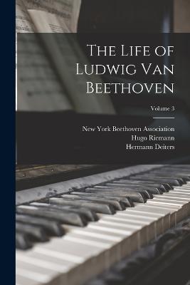 The Life of Ludwig Van Beethoven; Volume 3 - Alexander Wheelock Thayer,Henry Edward Krehbiel,Hugo Riemann - cover