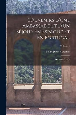 Souvenirs D'une Ambassade Et D'un Séjour En Espagne Et En Portugal: De 1808 À 1811; Volume 1 - Laure Junot Abrantès - cover